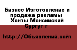 Бизнес Изготовление и продажа рекламы. Ханты-Мансийский,Сургут г.